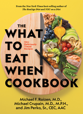The What to Eat When Cookbook - Roizen, Michael F, M.D., and Crupain, Michael, and Perko, Jim