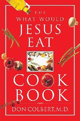 The What Would Jesus Eat Cookbook - Colbert, Don, M D, and Thomas Nelson Publishers