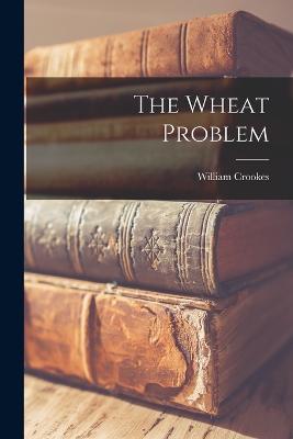 The Wheat Problem - Crookes, William