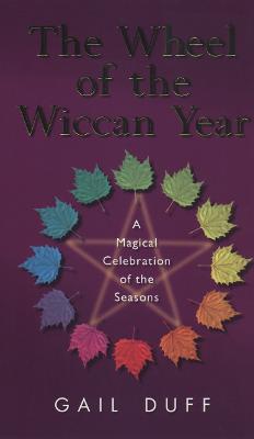 The Wheel Of The Wiccan Year: How to Enrich Your Life Through The Magic of The Seasons - Duff, Gail