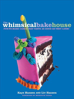 The Whimsical Bakehouse: Fun-To-Make Cakes That Taste as Good as They Look! - Hansen, Kaye, and Hansen, Liv, and Fink, Ben (Photographer)