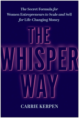 The Whisper Way: The Secret Formula for Women Entrepreneurs to Scale and Sell for Life-Changing Money - Kerpen, Carrie