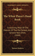 The Whist Player's Hand Book: Containing Most of the Maxims of the Old School, and Several New Ones (1844)