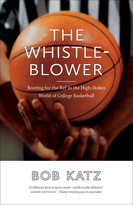 The Whistleblower: Rooting for the Ref in the High-Stakes World of College Basketball - Katz, Bob