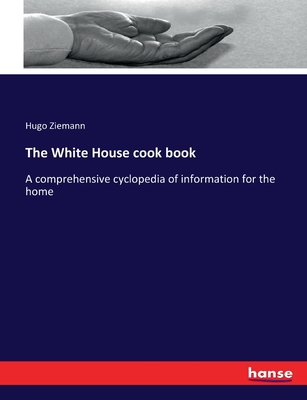 The White House cook book: A comprehensive cyclopedia of information for the home - Ziemann, Hugo