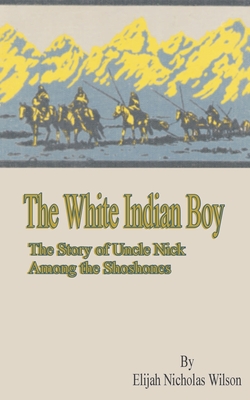 The White Indian Boy: The Story of Uncle Nick Among the Shoshones - Driggs, Howard R, and Wilson, Elijah Nicholas