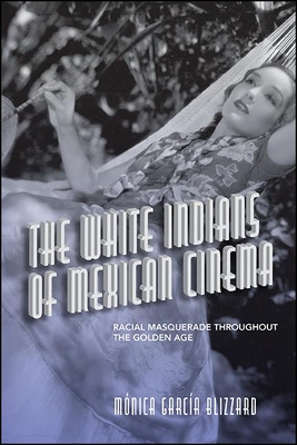 The White Indians of Mexican Cinema: Racial Masquerade Throughout the Golden Age - Garca Blizzard, Mnica