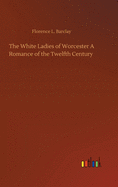 The White Ladies of Worcester A Romance of the Twelfth Century