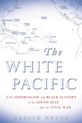 The White Pacific: U.S. Imperialism and Black Slavery in the South Seas After the Civil War - Horne, Gerald