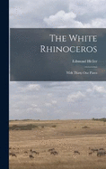 The White Rhinoceros: With Thirty-One Plates