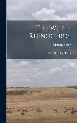 The White Rhinoceros: With Thirty-One Plates - Heller, Edmund