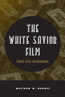 The White Savior Film: Content, Critics, and Consumption - Hughey, Matthew