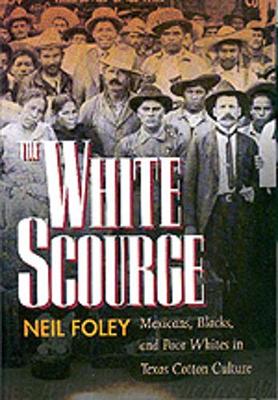 The White Scourge: Mexicans, Blacks, and Poor Whites in Texas Cotton Culture - Foley, Neil