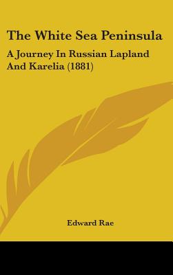 The White Sea Peninsula: A Journey In Russian Lapland And Karelia (1881) - Rae, Edward