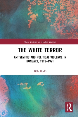 The White Terror: Antisemitic and Political Violence in Hungary, 1919-1921 - Bod, Bla