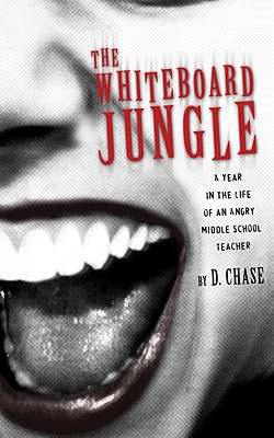 The Whiteboard Jungle: A Year in the Life of an Angry Middle School Teacher - Chase, D