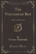 The Whitehead Boy: A Play in Three Acts (Classic Reprint)