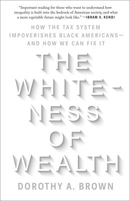 The Whiteness of Wealth: How the Tax System Impoverishes Black Americans--And How We Can Fix It - Brown, Dorothy A