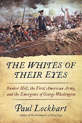 The Whites of Their Eyes: Bunker Hill, the First American Army, and the Emergence of George Washington - Lockhart, Paul