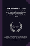 The Whole Book of Psalms: With the Usual Hymns and Spiritual Songs. Together With all the Ancient and Proper Tunes Sung in Churches ... Composed in Three Parts, Cantus, Medius, & Bassus