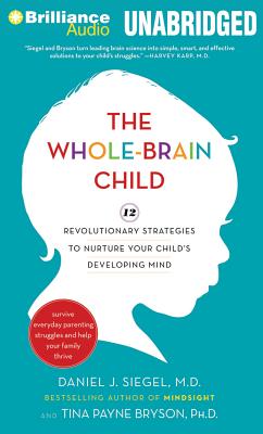 The Whole-Brain Child: 12 Revolutionary Strategies to Nurture Your Child's Developing Mind - Siegel, Daniel J, MD (Read by), and Bryson, Tina Payne, Dr., PH D (Read by)