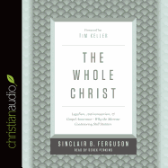 The Whole Christ: Legalism, Antinomianism, and Gospel Assurance--Why the Marrow Controversy Still Matters