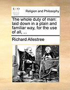 The Whole Duty of Man: Laid Down in a Plain and Familiar Way, for the Use of All, ...