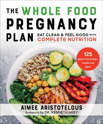 The Whole Food Pregnancy Plan: Eat Clean & Feel Good with Complete Nutrition - Aristotelous, Aimee, and Akey, Dr., MD (Foreword by)
