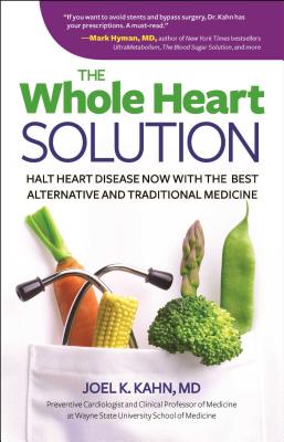 The Whole Heart Solution: Halt Heart Disease Now with the Best Alternative and Traditional Medicine - Kahn, Joel K, MD