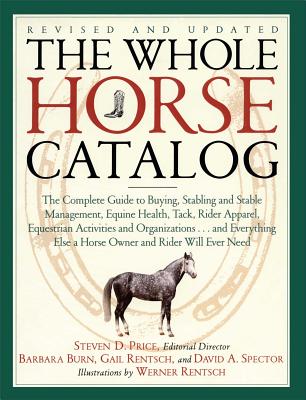 The Whole Horse Catalog: The Complete Guide to Buying, Stabling and Stable Management, Equine Health, Tack, Rider Apparel, Equestrian Activities and Organizations...and Everything Else a Horse Owner and Rider Will Ever Need - Rentsch, Gail, and Burn, Barbara, and Spector, David A, and Price, Steven D