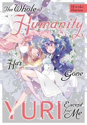 The Whole of Humanity Has Gone Yuri Except for Me - Haruse, Hiroki, and Summers, Eleanor (Translated by), and Hickman, Erin