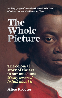 The Whole Picture: The colonial story of the art in our museums & why we need to talk about it - Procter, Alice