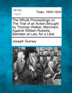 The Whole Proceedings on the Trial of an Action Brought by Thomas Walker, Merchant, Against William Roberts, Barrister at Law, for a Libel