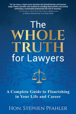 The Whole Truth for Lawyers: A Complete Guide to Flourishing in Your Life and Career - Pfahler, Stephen, Hon.