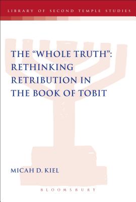 The "Whole Truth": Rethinking Retribution in the Book of Tobit - Kiel, Micah D., Dr.