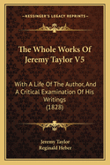 The Whole Works of Jeremy Taylor V5: With a Life of the Author, and a Critical Examination of His Writings (1828)