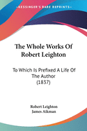 The Whole Works Of Robert Leighton: To Which Is Prefixed A Life Of The Author (1837)