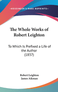 The Whole Works of Robert Leighton: To Which Is Prefixed a Life of the Author (1837)