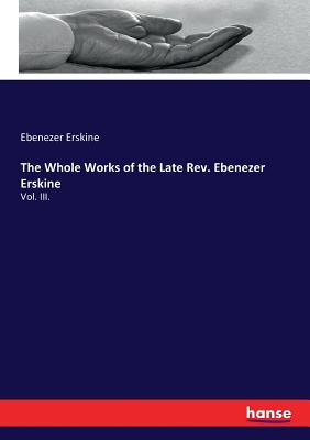 The Whole Works of the Late Rev. Ebenezer Erskine: Vol. III. - Erskine, Ebenezer