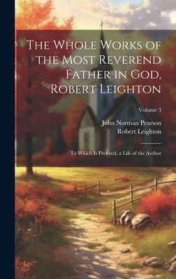 The Whole Works of the Most Reverend Father in God, Robert Leighton: To Which Is Prefixed, a Life of the Author; Volume 3 - Leighton, Robert, and Pearson, John Norman
