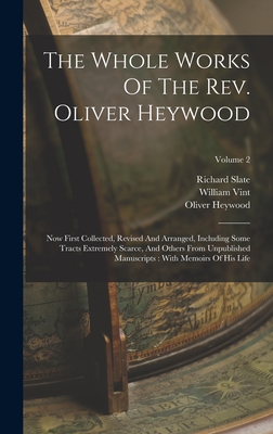 The Whole Works Of The Rev. Oliver Heywood: Now First Collected, Revised And Arranged, Including Some Tracts Extremely Scarce, And Others From Unpublished Manuscripts: With Memoirs Of His Life; Volume 2 - Heywood, Oliver, and Slate, Richard, and Vint, William