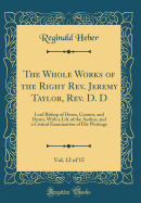 The Whole Works of the Right Rev. Jeremy Taylor, Rev. D. D, Vol. 12 of 15: Lord Bishop of Down, Connor, and Down, with a Life of the Author, and a Critical Examination of His Writings (Classic Reprint)