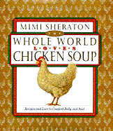 The Whole World Loves Chicken Soup: Recipes and Lore to Comfort Body and Soul - Sheraton, Mimi