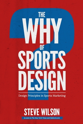 The Why of Sports Design: Design Principles in Sports Marketing - Wilson, Steve