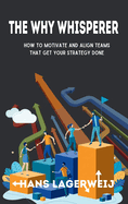 The Why Whisperer: How to Motivate and Align Teams That Get Your Strategy Done