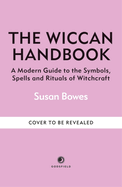 The Wiccan Handbook: A Modern Guide to the Symbols, Spells and Rituals of Witchcraft