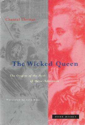 The Wicked Queen: The Origins of the Myth of Marie-Antoinette - Thomas, Chantal, and Rose, Julie (Translated by)