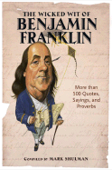 The Wicked Wit of Benjamin Franklin: More Than 500 Quotes, Sayings, and Proverbs