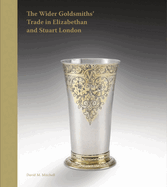 The Wider Goldsmiths' Trade in Elizabethan and Stuart London: The Wider Goldsmiths' Trade in Elizabethan and Stuart London