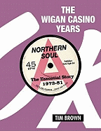 The Wigan Casino Years: Northern Soul the Essential Story 1973-81 - Brown, Tim